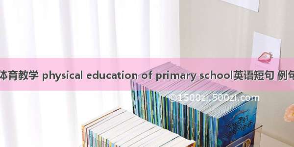 小学体育教学 physical education of primary school英语短句 例句大全