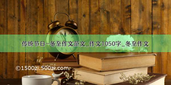 传统节日-冬至作文范文_作文1050字_冬至作文