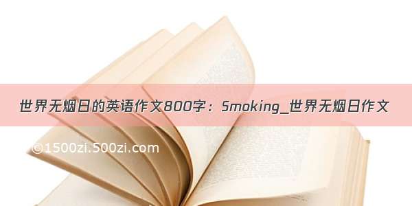 世界无烟日的英语作文800字：Smoking_世界无烟日作文