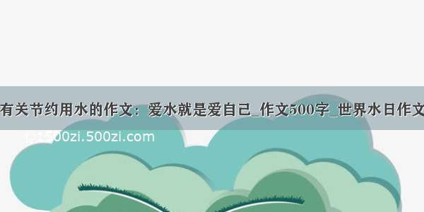 有关节约用水的作文：爱水就是爱自己_作文500字_世界水日作文