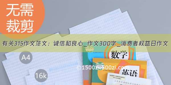 有关315作文范文：诚信和良心_作文300字_消费者权益日作文