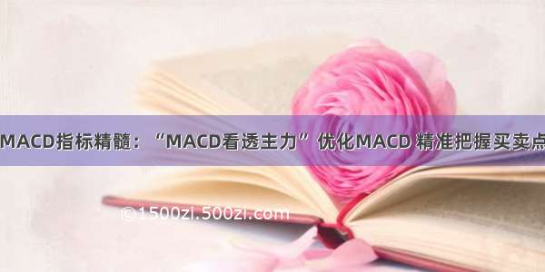 MACD指标精髓：“MACD看透主力” 优化MACD 精准把握买卖点