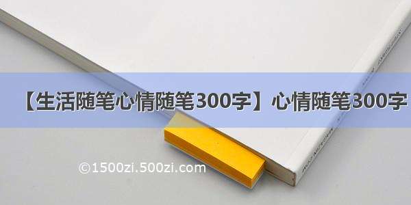 【生活随笔心情随笔300字】心情随笔300字