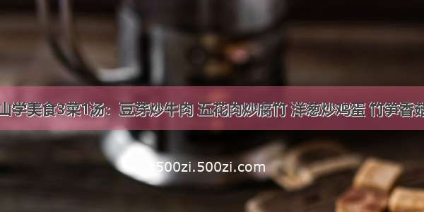 青山学美食3菜1汤：豆芽炒牛肉 五花肉炒腐竹 洋葱炒鸡蛋 竹笋香菇汤