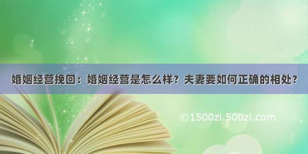 婚姻经营挽回：婚姻经营是怎么样？夫妻要如何正确的相处？