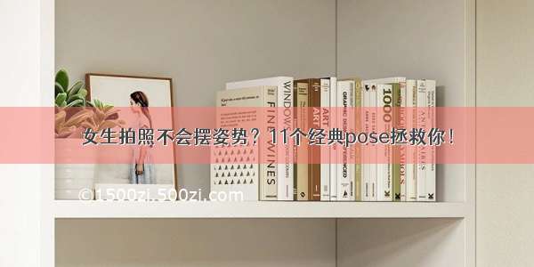 女生拍照不会摆姿势？11个经典pose拯救你！