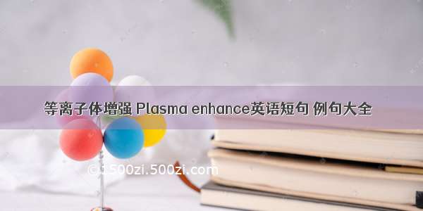 等离子体增强 Plasma enhance英语短句 例句大全