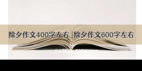 除夕作文400字左右_除夕作文600字左右