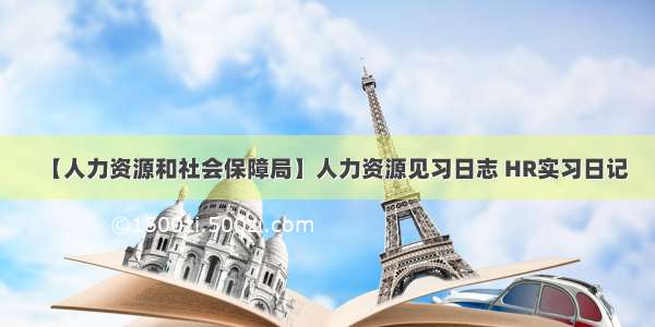 【人力资源和社会保障局】人力资源见习日志 HR实习日记