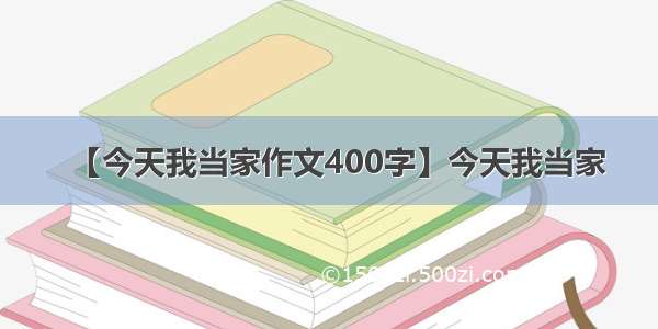 【今天我当家作文400字】今天我当家