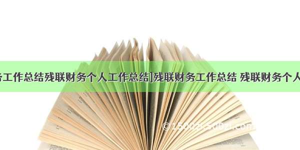 [残联财务工作总结残联财务个人工作总结]残联财务工作总结 残联财务个人工作总结