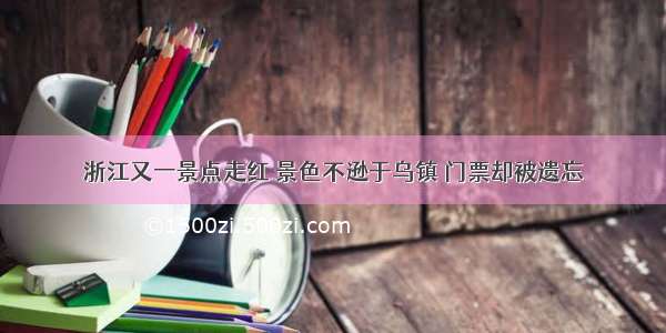 浙江又一景点走红 景色不逊于乌镇 门票却被遗忘