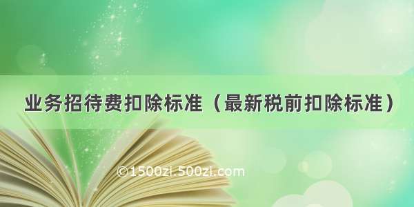 业务招待费扣除标准（最新税前扣除标准）