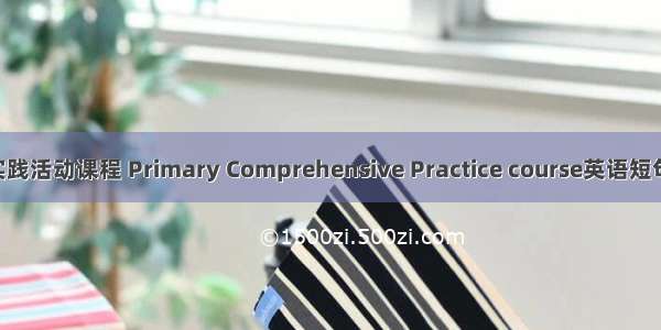 小学综合实践活动课程 Primary Comprehensive Practice course英语短句 例句大全