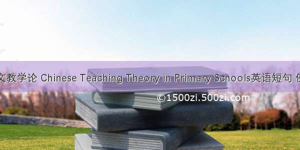 小学语文教学论 Chinese Teaching Theory in Primary Schools英语短句 例句大全