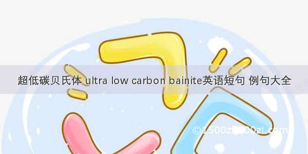 超低碳贝氏体 ultra low carbon bainite英语短句 例句大全