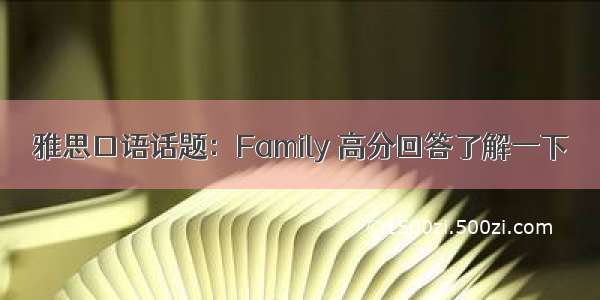 雅思口语话题：Family 高分回答了解一下