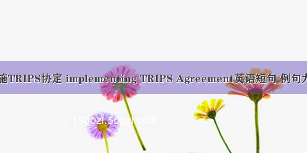 实施TRIPS协定 implementing TRIPS Agreement英语短句 例句大全
