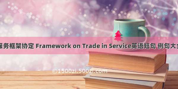 服务框架协定 Framework on Trade in Service英语短句 例句大全