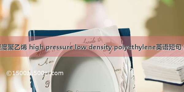 高压低密度聚乙烯 high pressure low density polyethylene英语短句 例句大全