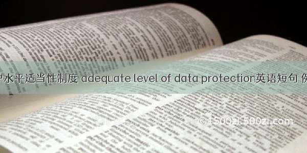 资料保护水平适当性制度 adequate level of data protection英语短句 例句大全