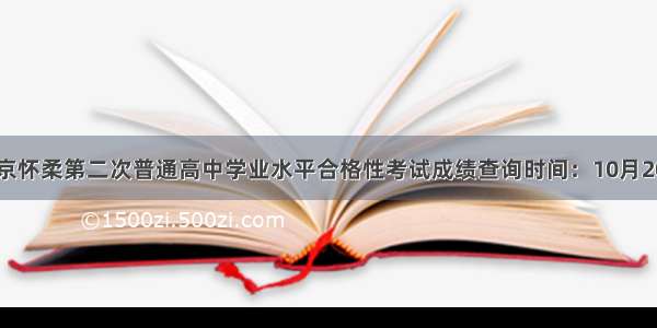 北京怀柔第二次普通高中学业水平合格性考试成绩查询时间：10月20日