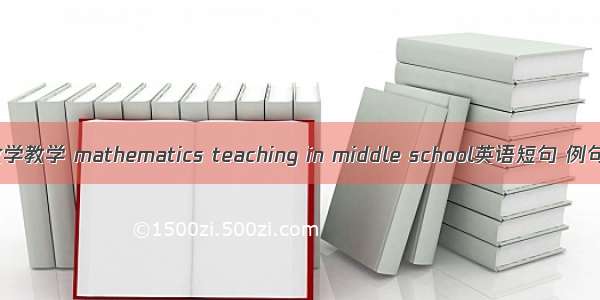 中学数学教学 mathematics teaching in middle school英语短句 例句大全