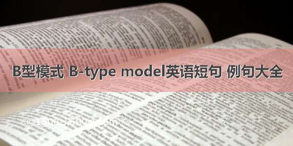 B型模式 B-type model英语短句 例句大全