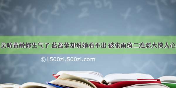 吴昕黄龄都生气了 蓝盈莹却说她看不出 被张雨绮二连怼大快人心