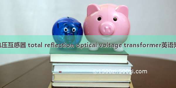 全反射光学电压互感器 total reflection optical voltage transformer英语短句 例句大全