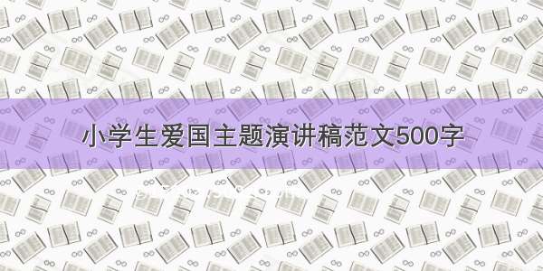 小学生爱国主题演讲稿范文500字