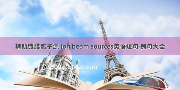 辅助镀膜离子源 Ion beam sources英语短句 例句大全