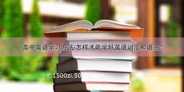 高中英语学习方法|怎样才能学好英语词汇和语法？