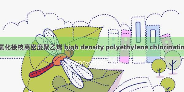 马来酸酐氯化接枝高密度聚乙烯 high density polyethylene chlorinating graftin