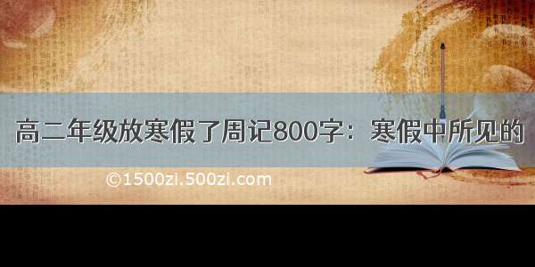 高二年级放寒假了周记800字：寒假中所见的