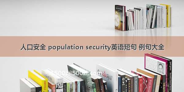 人口安全 population security英语短句 例句大全