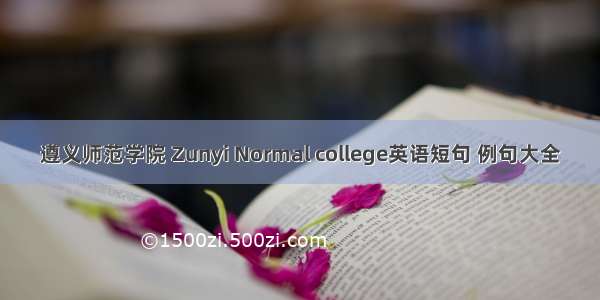 遵义师范学院 Zunyi Normal college英语短句 例句大全