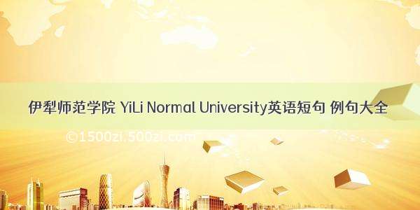 伊犁师范学院 YiLi Normal University英语短句 例句大全