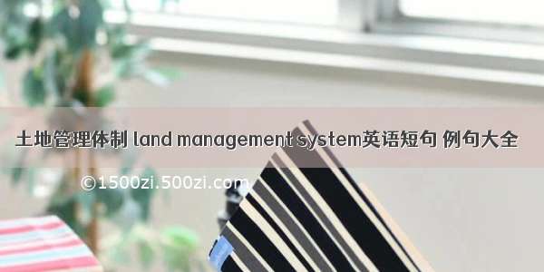 土地管理体制 land management system英语短句 例句大全