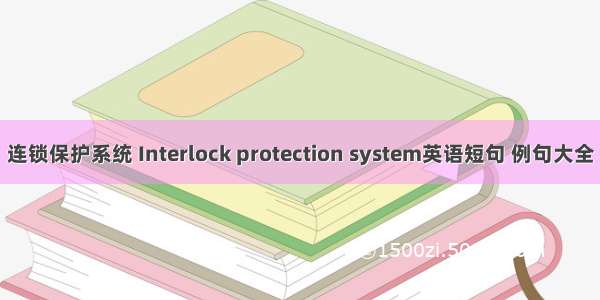 连锁保护系统 Interlock protection system英语短句 例句大全