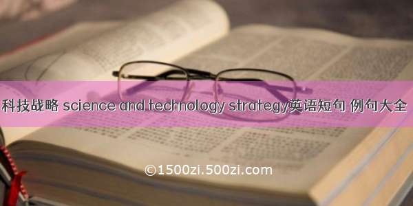 科技战略 science and technology strategy英语短句 例句大全