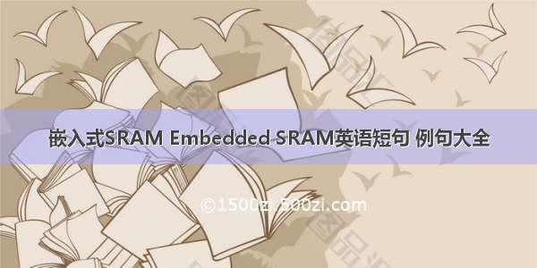 嵌入式SRAM Embedded SRAM英语短句 例句大全