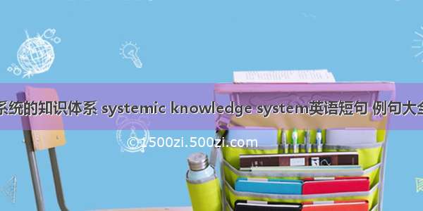 系统的知识体系 systemic knowledge system英语短句 例句大全