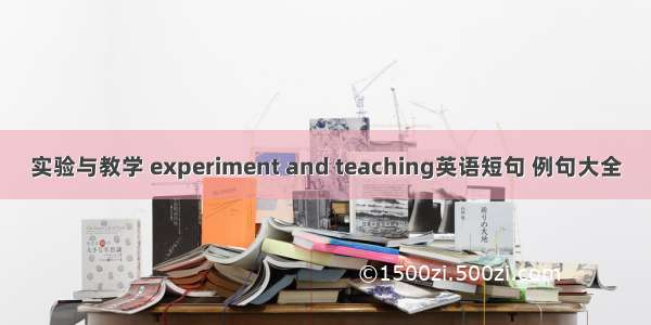 实验与教学 experiment and teaching英语短句 例句大全