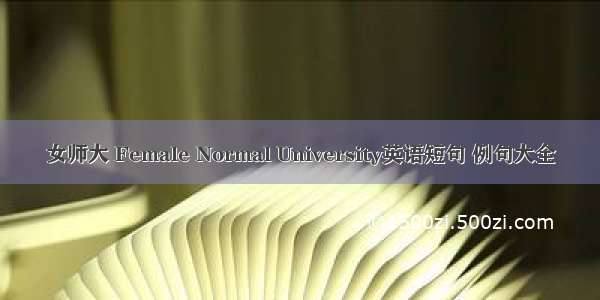 女师大 Female Normal University英语短句 例句大全