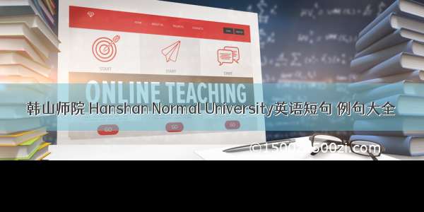 韩山师院 Hanshan Normal University英语短句 例句大全