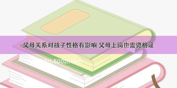 父母关系对孩子性格有影响 父母上岗也需资格证