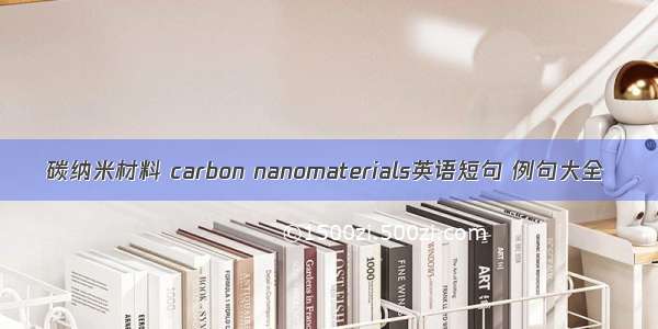碳纳米材料 carbon nanomaterials英语短句 例句大全