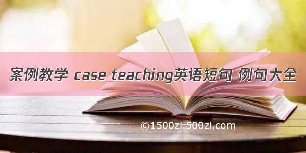 案例教学 case teaching英语短句 例句大全