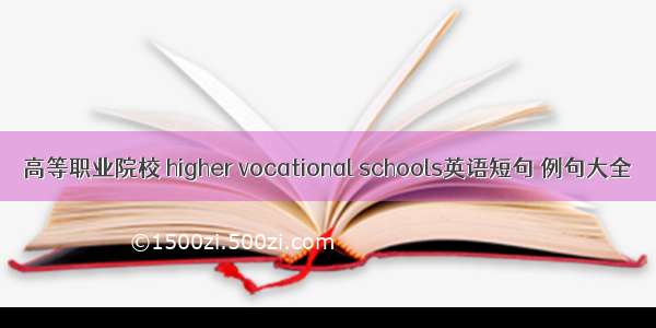 高等职业院校 higher vocational schools英语短句 例句大全